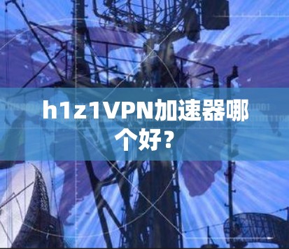 h1z1VPN加速器哪个好?