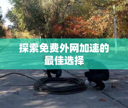 探索免费外网加速的最佳选择
