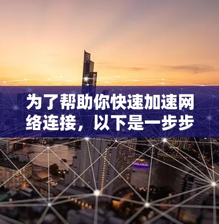 为了帮助你快速加速网络连接，以下是一步步的建议