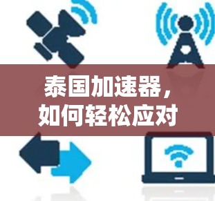 泰国加速器，如何轻松应对网络困境