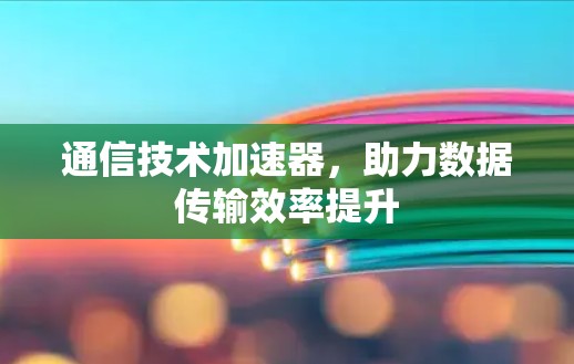 通信技术加速器,助力数据传输效率提升