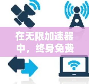 在无限加速器中，终身免费加速器具有以下特点和使用限制