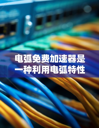 电弧免费加速器是一种利用电弧特性来加速物体的方法,通过将电弧导电体的一部分用于加速装置,利用电弧导电体的电场力来实现加速。以下是对这一概念的详细分析
