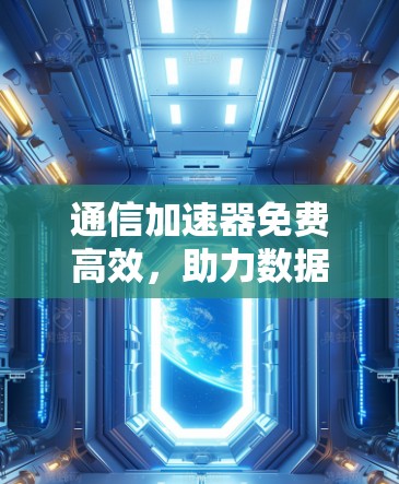 通信加速器免费高效，助力数据传输顺畅