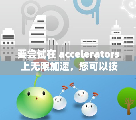 要尝试在 accelerators 上无限加速，您可以按照以下步骤操作