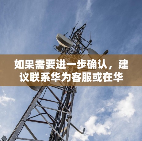 如果需要进一步确认,建议联系华为客服或在华为官网咨询相关服务