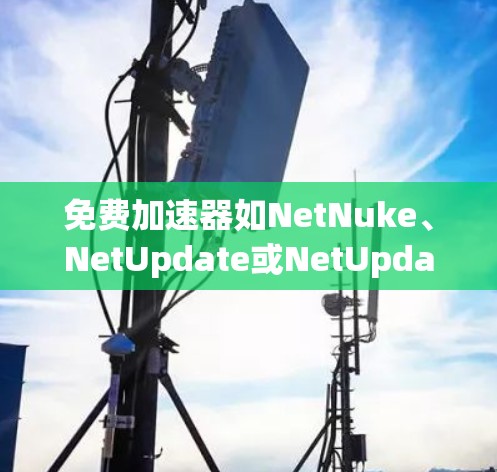 免费加速器如NetNuke、NetUpdate或NetUpdatePlus都是允许免费使用,但是否使用这些工具需要满足一定的条件。以下是一些关键点