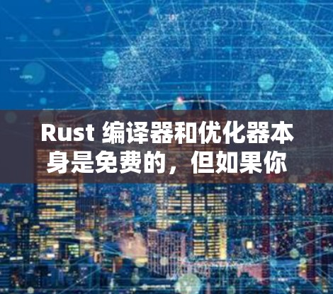 Rust 编译器和优化器本身是免费的,但如果你需要额外的预处理、分析或优化工具来进一步提高 Rust 代码的性能,可以考虑一些免费的工具。以下是几个免费的 Rust 加速器推荐