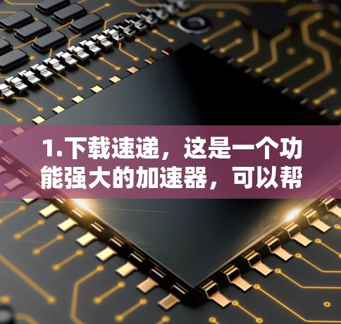 1.下载速递,这是一个功能强大的加速器,可以帮助您下载大量文件,包括图片、视频、文档等,速度非常快。不过,下载速递需要注册并登录才能使用,且可能需要付费才能访问更多功能
