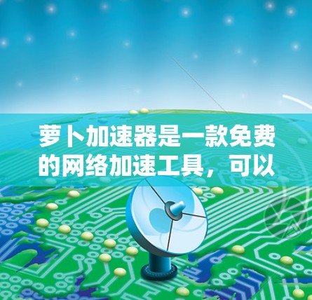 萝卜加速器是一款免费的网络加速工具,可以帮助用户解决网络超时、数据过大等问题。以下是几个常见的免费萝卜加速器推荐
