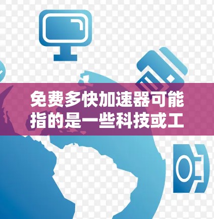 免费多快加速器可能指的是一些科技或工程装置,能够在不额外花费费用的情况下提供加速效果。以下是一些可能的解释和相关知识