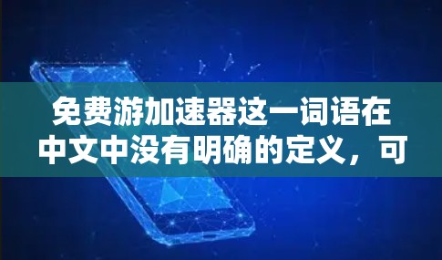免费游加速器这一词语在中文中没有明确的定义，可能指代不同的含义。以下是可能的解释