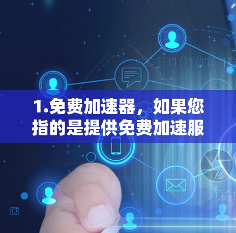 1.免费加速器,如果您指的是提供免费加速服务的工具或网站,这些工具通常会通过免费模式运行,允许用户省去付费步骤。例如,某些网站或软件可能会在下载后自动加速,无需付费