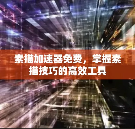 素描加速器免费,掌握素描技巧的高效工具