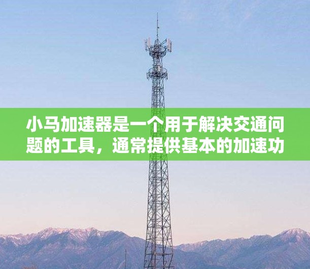小马加速器是一个用于解决交通问题的工具，通常提供基本的加速功能，但也有一个免费的版本。如果你正在处理交通拥堵或需要帮助加速，可以考虑以下几点