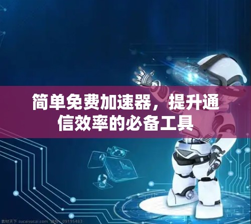 简单免费加速器,提升通信效率的必备工具
