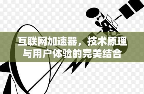 互联网加速器,技术原理与用户体验的完美结合