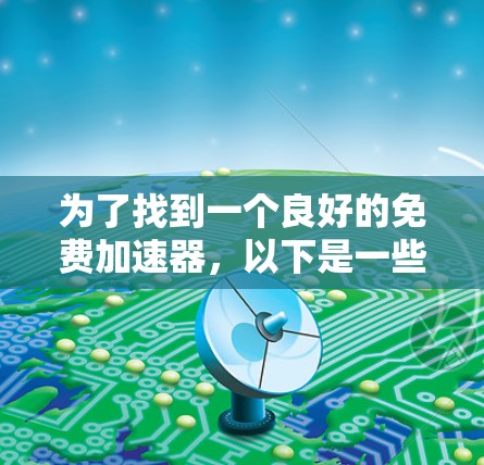 为了找到一个良好的免费加速器,以下是一些推荐的选择