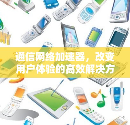 通信网络加速器，改变用户体验的高效解决方案