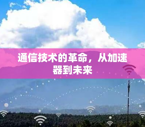 通信技术的革命，从加速器到未来