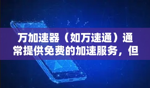 万加速器（如万速通）通常提供免费的加速服务，但具体情况可能会因软件版本和功能而异。以下是一些关键点