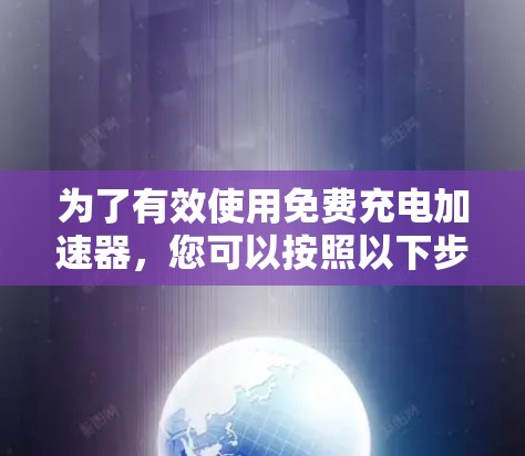 为了有效使用免费充电加速器,您可以按照以下步骤操作