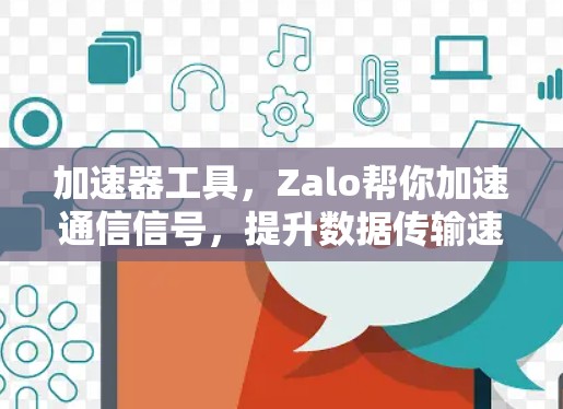 加速器工具，Zalo帮你加速通信信号，提升数据传输速度