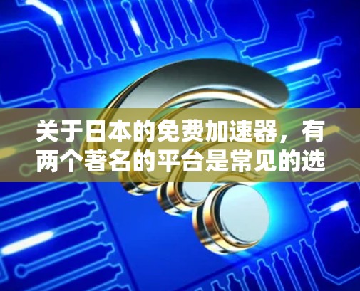 关于日本的免费加速器,有两个著名的平台是常见的选择