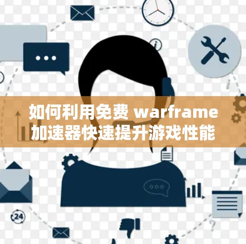 如何利用免费 warframe加速器快速提升游戏性能？