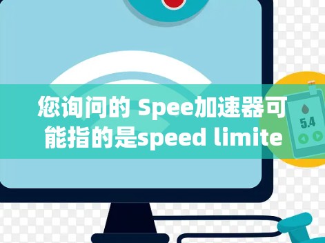 您询问的 Spee加速器可能指的是speed limiter(加速器)或speed limiter(速度限制器)等工具。以下是一些常见关于speed limiter(加速器)的步骤说明