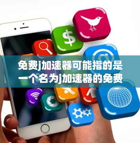 免费j加速器可能指的是一个名为j加速器的免费加速工具，或者是一个特定软件或工具的名称。由于j加速器是中文的拼写，可能指的是某个特定的加速软件或工具。以下是一些可能的解释和建议