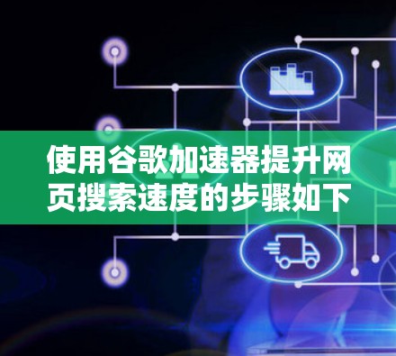 使用谷歌加速器提升网页搜索速度的步骤如下