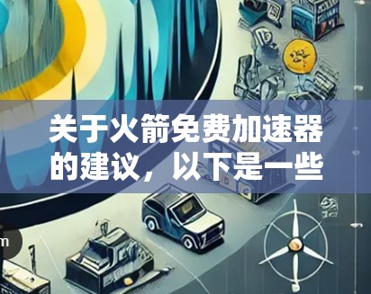 关于火箭免费加速器的建议，以下是一些可能的免费工具和资源，帮助您优化火箭的飞行性能或进行数据分析