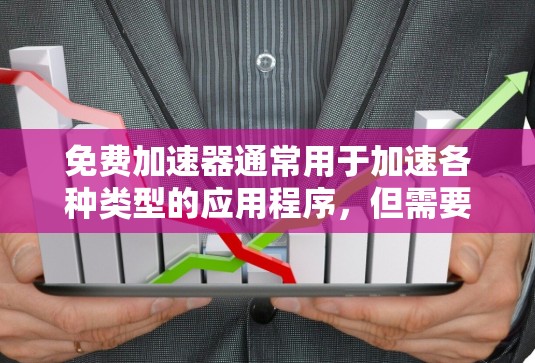 免费加速器通常用于加速各种类型的应用程序，但需要注意以下几点