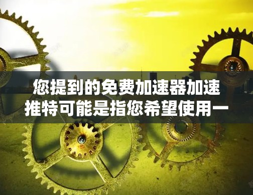您提到的免费加速器加速推特可能是指您希望使用一个免费的加速软件来加速推特，或者是在其他社交或网络应用中加速推特的下载速度。以下是一些可能的解释和建议
