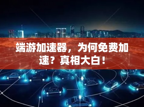 端游加速器,为何免费加速?真相大白!