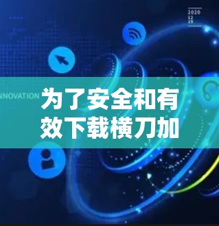 为了安全和有效下载横刀加速器,以下是一步步的解决方案