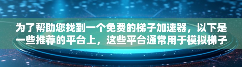 为了帮助您找到一个免费的梯子加速器,以下是一些推荐的平台上,这些平台通常用于模拟梯子上的物理问题,如动力学、平衡和稳定性分析