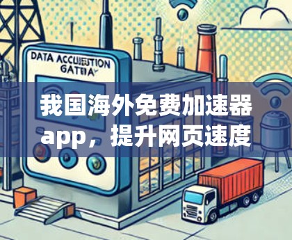 我国海外免费加速器app，提升网页速度的高效解决方案