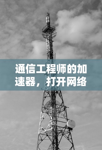 通信工程师的加速器,打开网络世界的新篇章