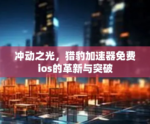 冲动之光,猎豹加速器免费ios的革新与突破