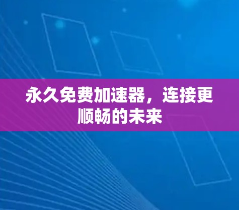 永久免费加速器,连接更顺畅的未来
