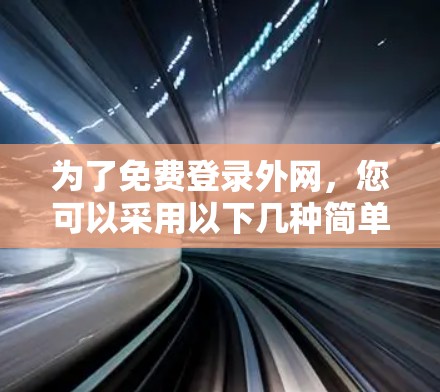 为了免费登录外网，您可以采用以下几种简单且常用的方法