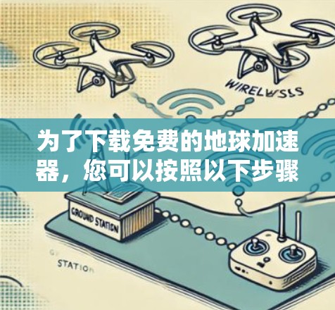 为了下载免费的地球加速器，您可以按照以下步骤进行