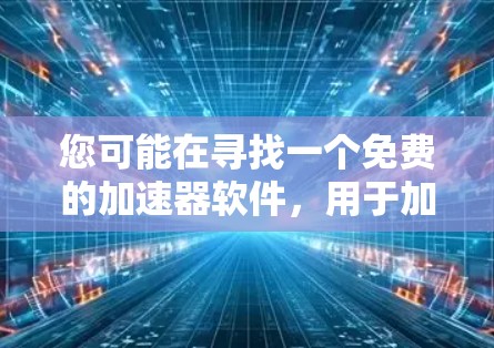 您可能在寻找一个免费的加速器软件,用于加速项目进度、代码优化或其他相关任务。以下是一些免费的加速器软件推荐,您可以根据自己的需求选择