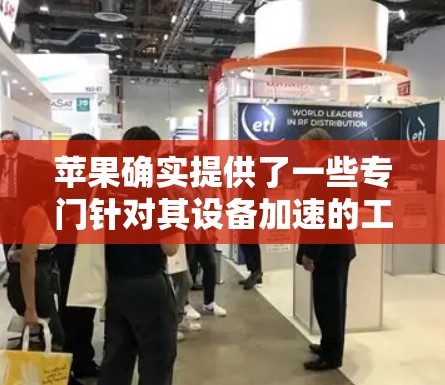 苹果确实提供了一些专门针对其设备加速的工具,但这些工具通常需要付费使用。以下是一些关键点