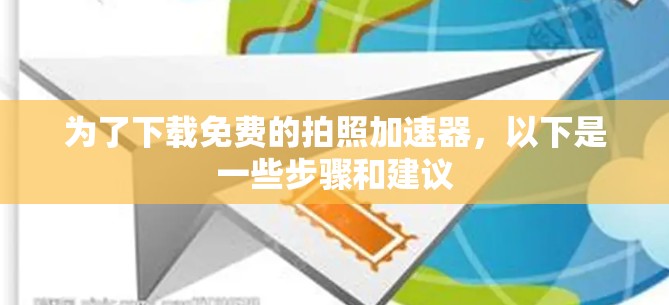为了下载免费的拍照加速器，以下是一些步骤和建议