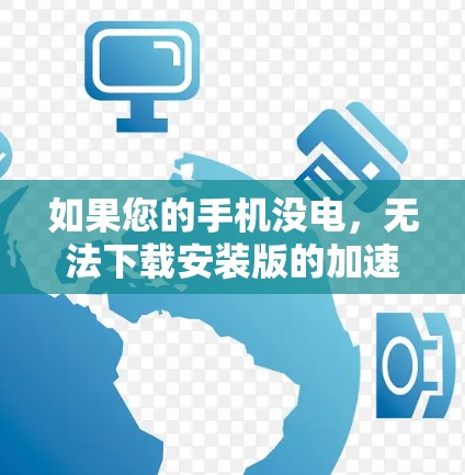如果您的手机没电，无法下载安装版的加速器，以下是一些可能的解决步骤