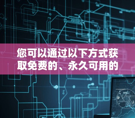 您可以通过以下方式获取免费的、永久可用的加速器