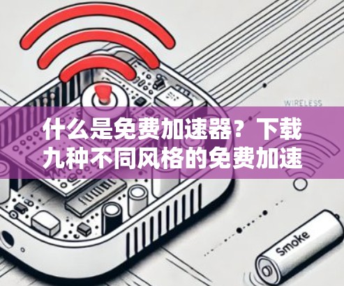 什么是免费加速器?下载九种不同风格的免费加速器工具,提升下载速度